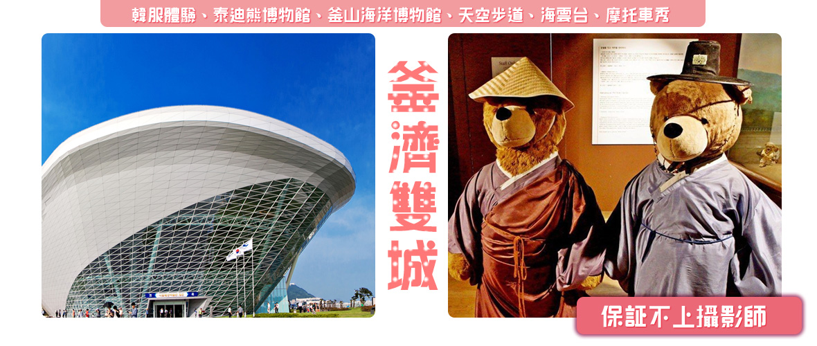釜濟雙城~韓服體驗、泰迪熊博物館、釜山海洋博物館、天空步道、海雲台、摩托車秀五日【保証不上攝影師】(釜航)